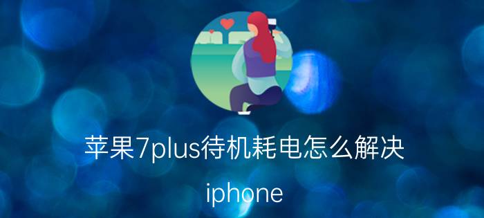 苹果7plus待机耗电怎么解决 iphone 7 plus耗电过快的问题，该如何解决？